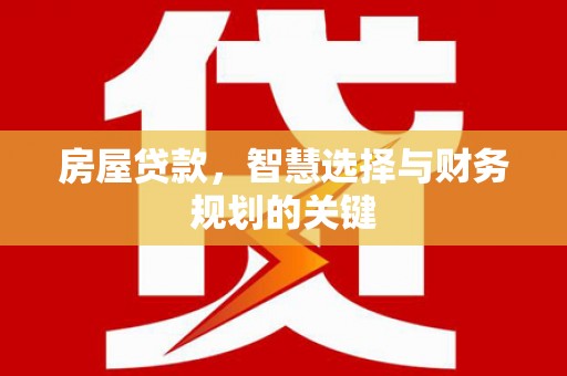 盐源房屋贷款，智慧选择与财务规划的关键