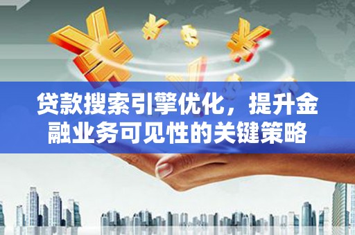 盐源贷款搜索引擎优化，提升金融业务可见性的关键策略