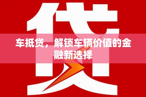 盐源车抵贷，解锁车辆价值的金融新选择