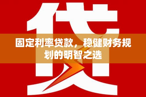 盐源固定利率贷款，稳健财务规划的明智之选