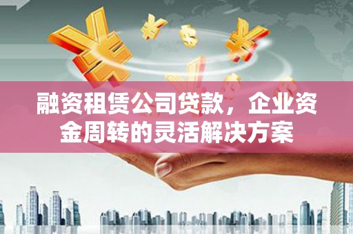 盐源融资租赁公司贷款，企业资金周转的灵活解决方案