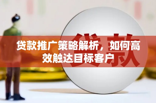 盐源贷款推广策略解析，如何高效触达目标客户