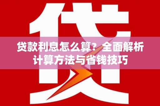 盐源贷款利息怎么算？全面解析计算方法与省钱技巧