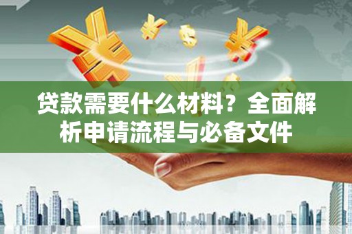 盐源贷款需要什么材料？全面解析申请流程与必备文件