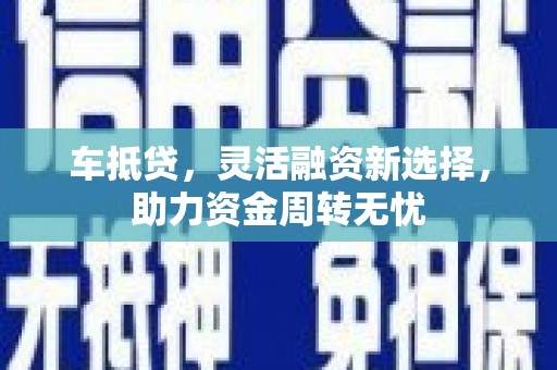 盐源车抵贷，灵活融资新选择，助力资金周转无忧