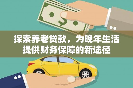 盐源探索养老贷款，为晚年生活提供财务保障的新途径