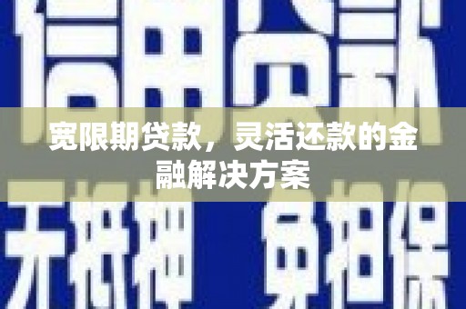 盐源宽限期贷款，灵活还款的金融解决方案
