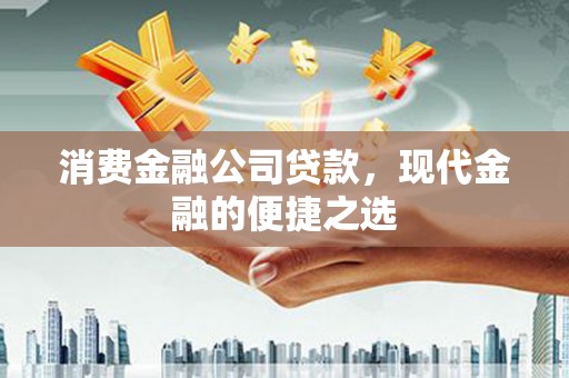 盐源消费金融公司贷款，现代金融的便捷之选