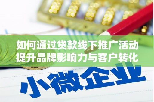 盐源如何通过贷款线下推广活动提升品牌影响力与客户转化率