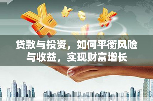 盐源贷款与投资，如何平衡风险与收益，实现财富增长
