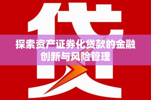 盐源探索资产证券化贷款的金融创新与风险管理