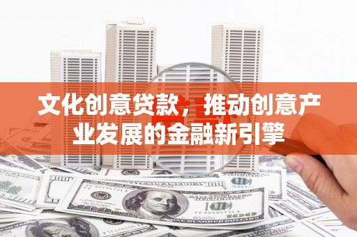 盐源文化创意贷款，推动创意产业发展的金融新引擎
