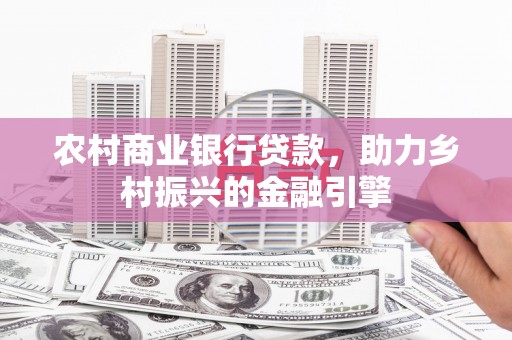 盐源农村商业银行贷款，助力乡村振兴的金融引擎