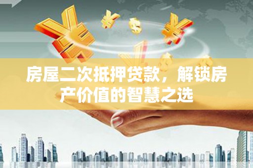 盐源房屋二次抵押贷款，解锁房产价值的智慧之选