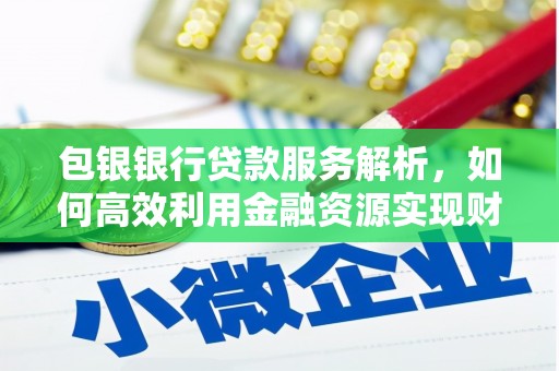 盐源包银银行贷款服务解析，如何高效利用金融资源实现财富增长