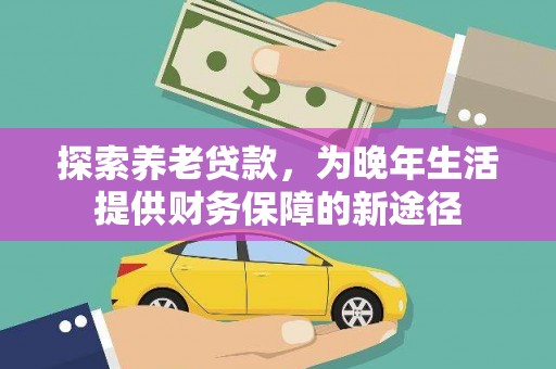 盐源探索养老贷款，为晚年生活提供财务保障的新途径