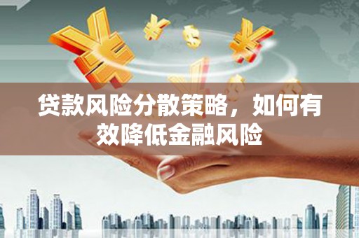 盐源贷款风险分散策略，如何有效降低金融风险