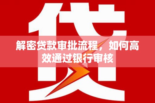 盐源解密贷款审批流程，如何高效通过银行审核