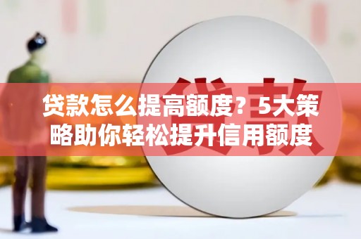 盐源贷款怎么提高额度？5大策略助你轻松提升信用额度