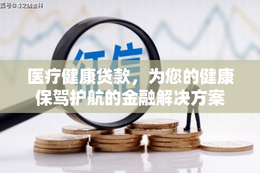 盐源医疗健康贷款，为您的健康保驾护航的金融解决方案