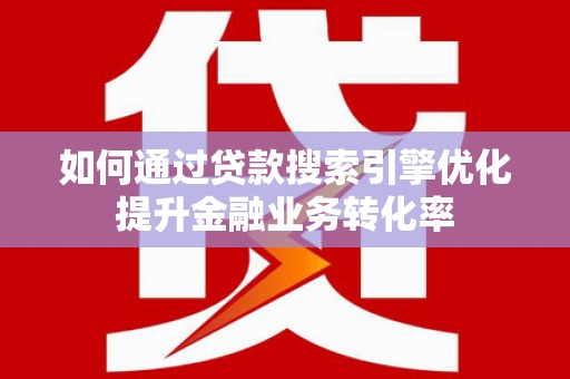 盐源如何通过贷款搜索引擎优化提升金融业务转化率