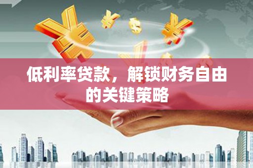 盐源低利率贷款，解锁财务自由的关键策略