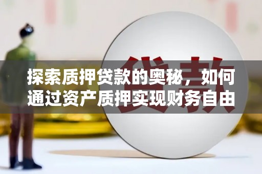 盐源探索质押贷款的奥秘，如何通过资产质押实现财务自由