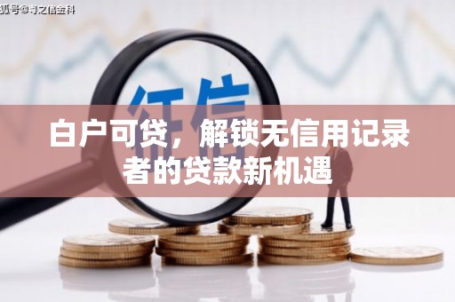 盐源白户可贷，解锁无信用记录者的贷款新机遇