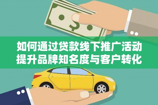 盐源如何通过贷款线下推广活动提升品牌知名度与客户转化率