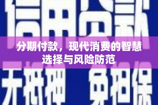盐源分期付款，现代消费的智慧选择与风险防范