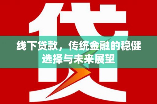 盐源线下贷款，传统金融的稳健选择与未来展望