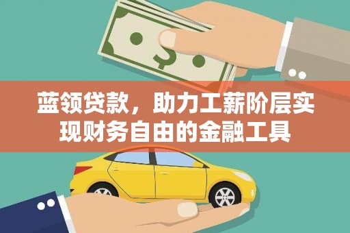 盐源蓝领贷款，助力工薪阶层实现财务自由的金融工具
