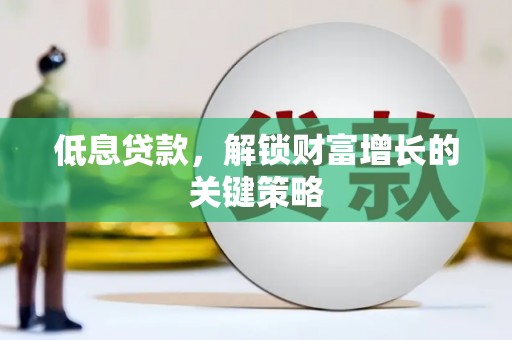 盐源低息贷款，解锁财富增长的关键策略