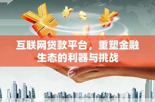 盐源互联网贷款平台，重塑金融生态的利器与挑战