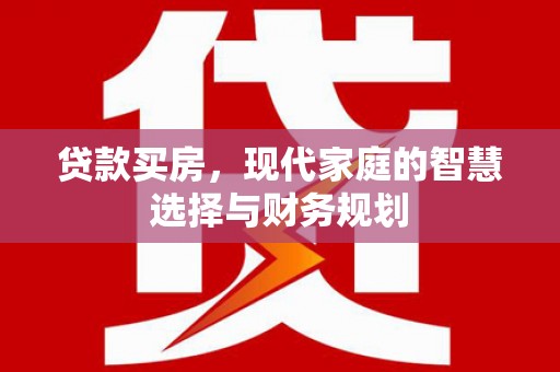 盐源贷款买房，现代家庭的智慧选择与财务规划
