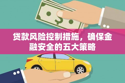 盐源贷款风险控制措施，确保金融安全的五大策略