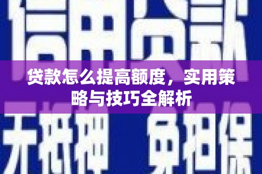 盐源贷款怎么提高额度，实用策略与技巧全解析