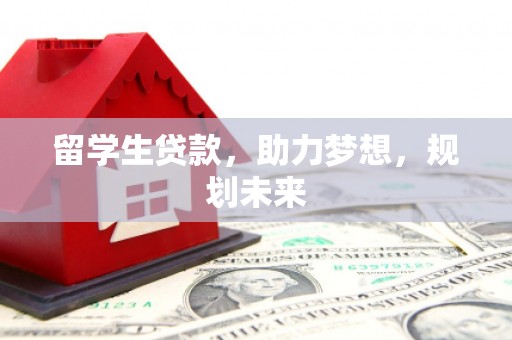盐源留学生贷款，助力梦想，规划未来