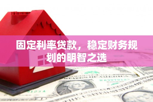 盐源固定利率贷款，稳定财务规划的明智之选