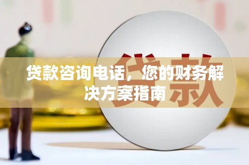 盐源贷款咨询电话，您的财务解决方案指南