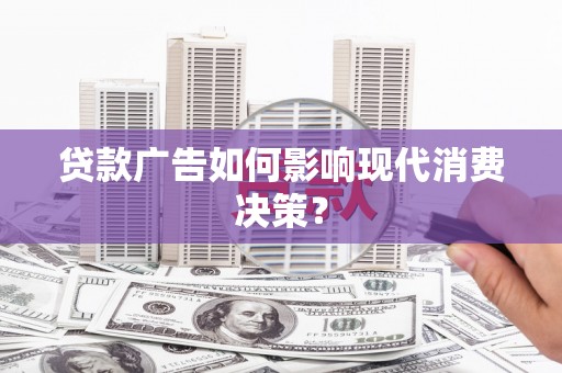 盐源贷款广告如何影响现代消费决策？