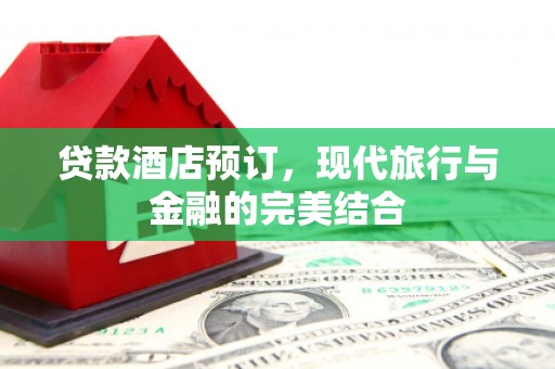 盐源贷款酒店预订，现代旅行与金融的完美结合
