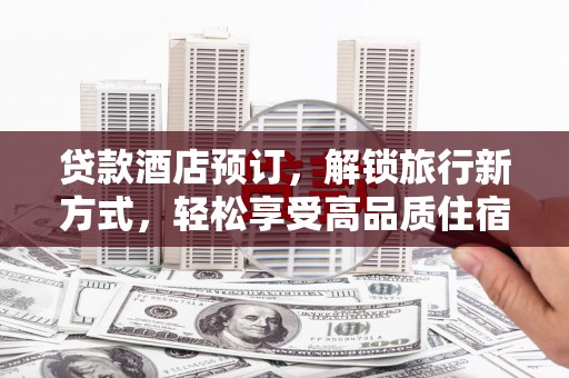 盐源贷款酒店预订，解锁旅行新方式，轻松享受高品质住宿