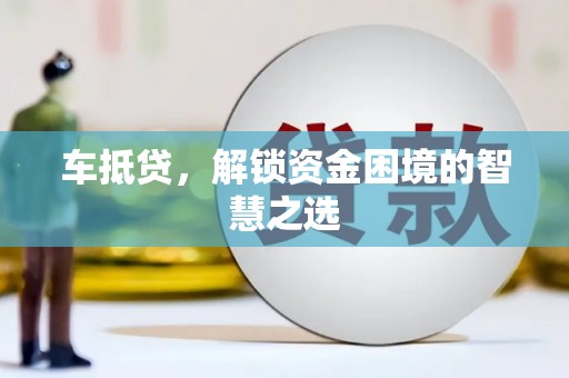 盐源车抵贷，解锁资金困境的智慧之选