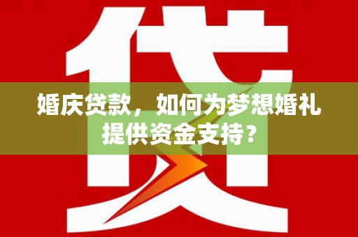 盐源婚庆贷款，如何为梦想婚礼提供资金支持？