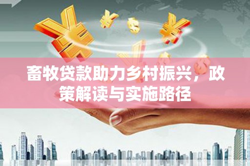 盐源畜牧贷款助力乡村振兴，政策解读与实施路径