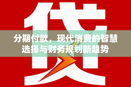 盐源分期付款，现代消费的智慧选择与财务规划新趋势