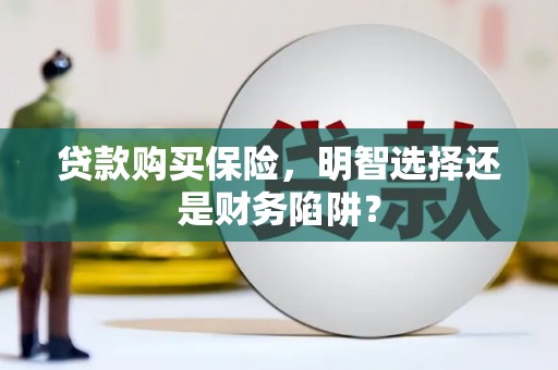 盐源贷款购买保险，明智选择还是财务陷阱？