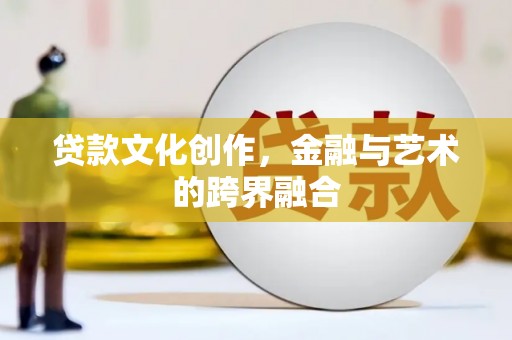 盐源贷款文化创作，金融与艺术的跨界融合