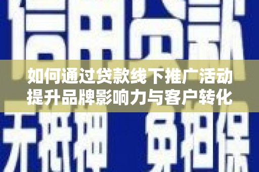 盐源如何通过贷款线下推广活动提升品牌影响力与客户转化率